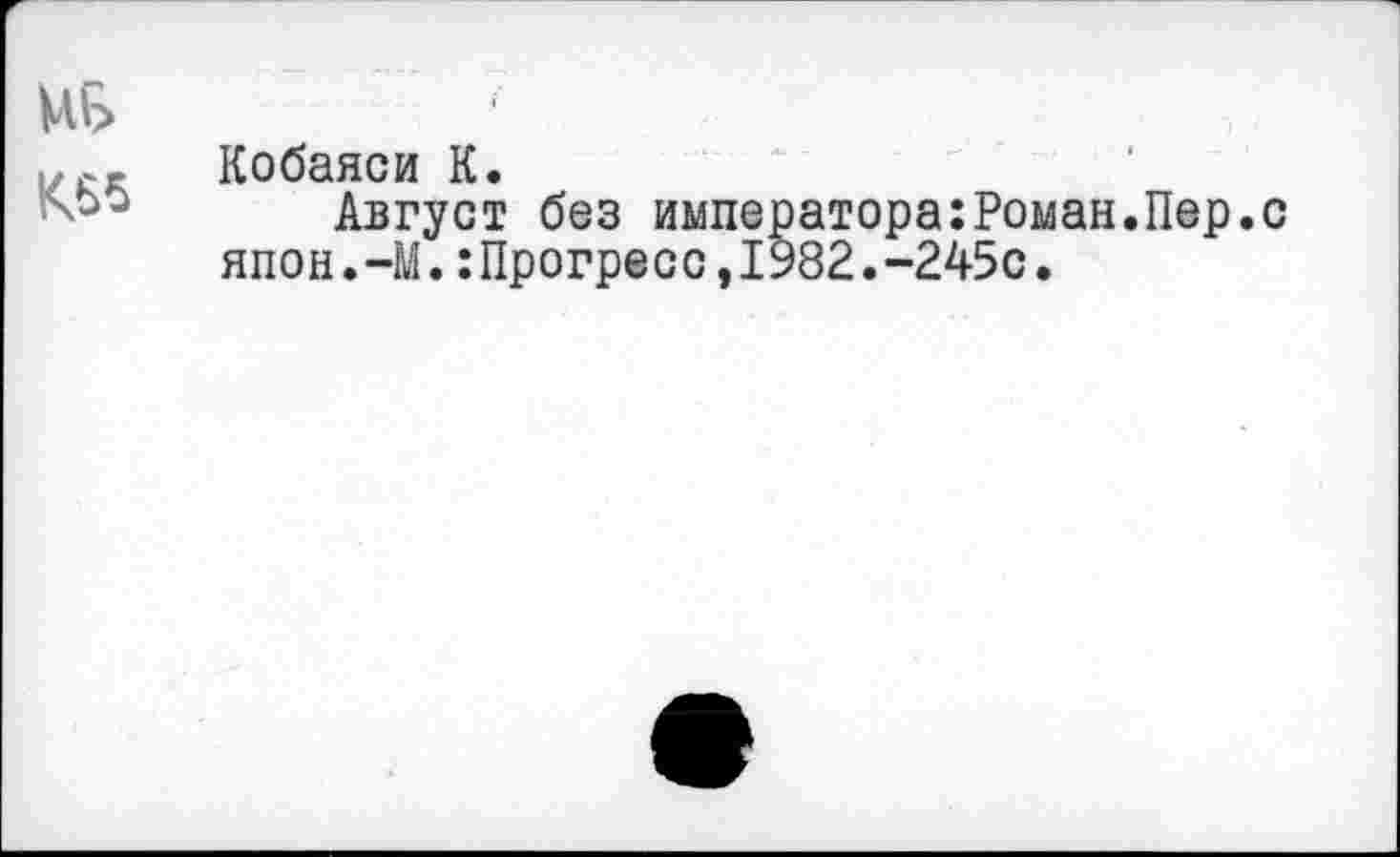 ﻿vu>
K66
Кобаяси К.
Август без императора:Роман.Пер.с япон.-М.:Прогресс,1982.-245с.